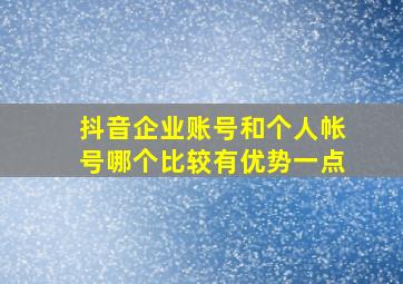 抖音企业账号和个人帐号哪个比较有优势一点