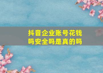 抖音企业账号花钱吗安全吗是真的吗