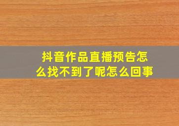 抖音作品直播预告怎么找不到了呢怎么回事