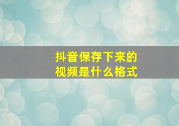 抖音保存下来的视频是什么格式