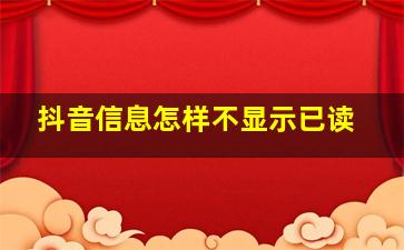 抖音信息怎样不显示已读