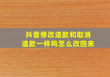 抖音修改退款和取消退款一样吗怎么改回来