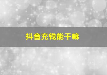 抖音充钱能干嘛