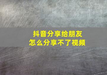 抖音分享给朋友怎么分享不了视频