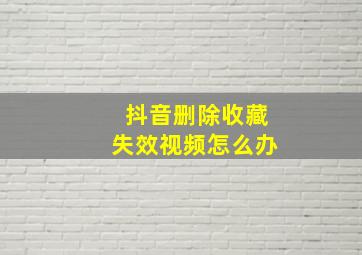 抖音删除收藏失效视频怎么办