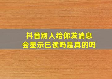 抖音别人给你发消息会显示已读吗是真的吗