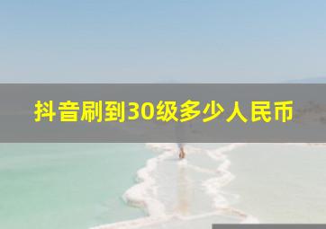 抖音刷到30级多少人民币