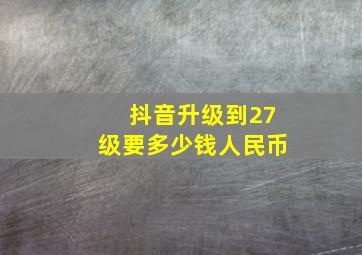 抖音升级到27级要多少钱人民币