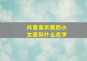 抖音卖衣服的小女孩叫什么名字