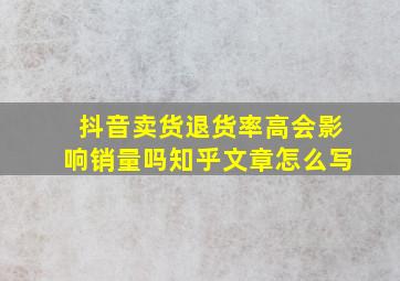 抖音卖货退货率高会影响销量吗知乎文章怎么写