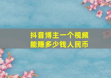 抖音博主一个视频能赚多少钱人民币