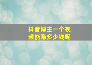 抖音博主一个视频能赚多少钱呢