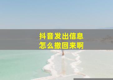 抖音发出信息怎么撤回来啊