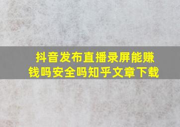 抖音发布直播录屏能赚钱吗安全吗知乎文章下载