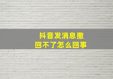 抖音发消息撤回不了怎么回事