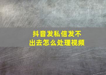 抖音发私信发不出去怎么处理视频