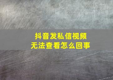 抖音发私信视频无法查看怎么回事