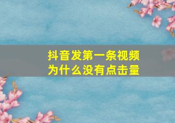 抖音发第一条视频为什么没有点击量