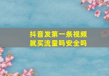 抖音发第一条视频就买流量吗安全吗