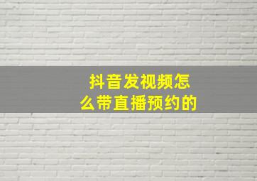 抖音发视频怎么带直播预约的