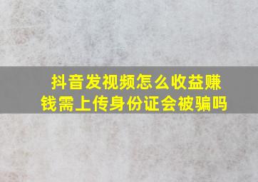 抖音发视频怎么收益赚钱需上传身份证会被骗吗