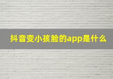 抖音变小孩脸的app是什么