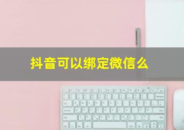 抖音可以绑定微信么