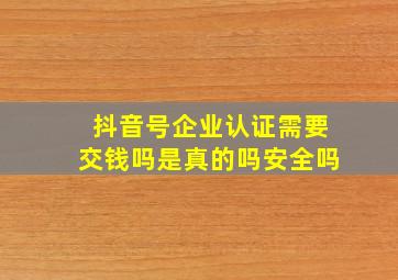 抖音号企业认证需要交钱吗是真的吗安全吗