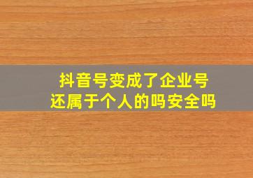 抖音号变成了企业号还属于个人的吗安全吗