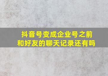 抖音号变成企业号之前和好友的聊天记录还有吗