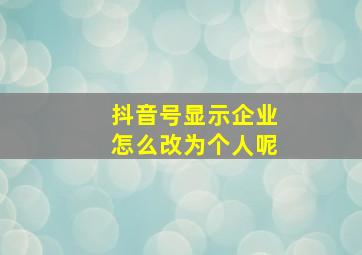 抖音号显示企业怎么改为个人呢