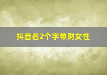 抖音名2个字带财女性