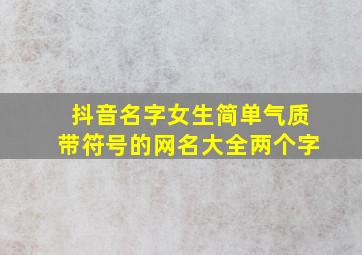 抖音名字女生简单气质带符号的网名大全两个字