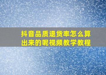 抖音品质退货率怎么算出来的呢视频教学教程