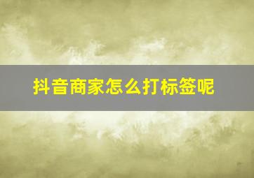 抖音商家怎么打标签呢