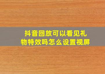 抖音回放可以看见礼物特效吗怎么设置视屏