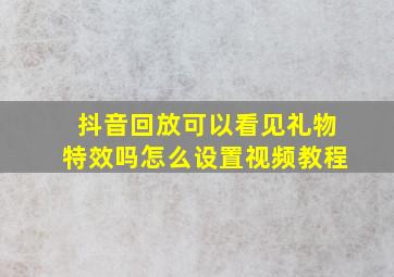 抖音回放可以看见礼物特效吗怎么设置视频教程