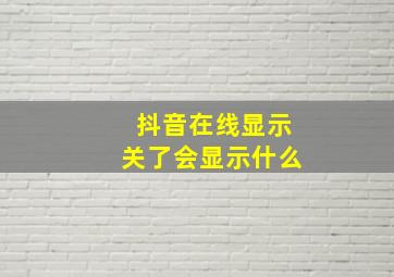 抖音在线显示关了会显示什么