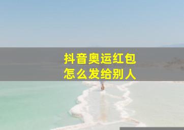 抖音奥运红包怎么发给别人