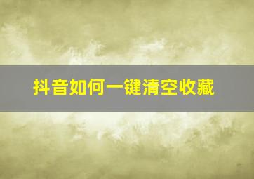 抖音如何一键清空收藏