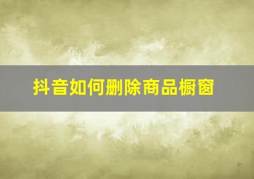 抖音如何删除商品橱窗