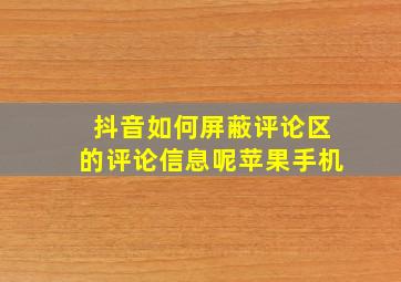 抖音如何屏蔽评论区的评论信息呢苹果手机