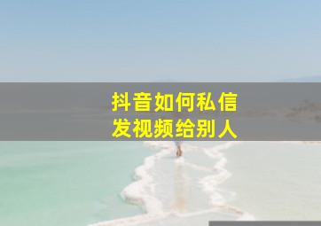 抖音如何私信发视频给别人