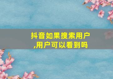 抖音如果搜索用户,用户可以看到吗