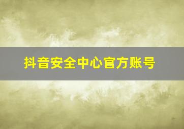 抖音安全中心官方账号