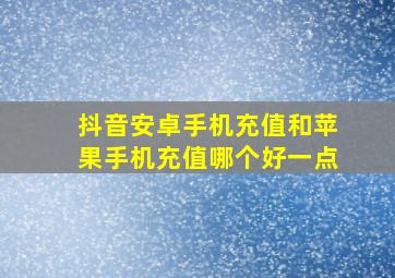 抖音安卓手机充值和苹果手机充值哪个好一点