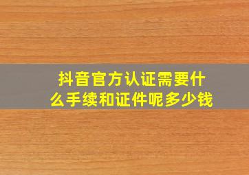 抖音官方认证需要什么手续和证件呢多少钱