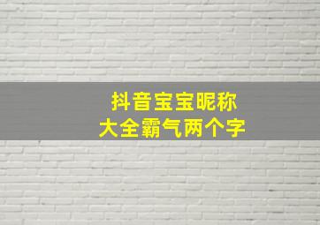 抖音宝宝昵称大全霸气两个字