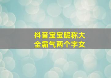 抖音宝宝昵称大全霸气两个字女