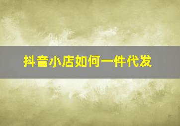 抖音小店如何一件代发